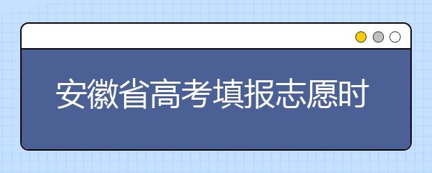 安徽省高考填報(bào)志愿時(shí)間以及招生錄取辦法