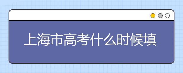 上海市高考什么時(shí)候填志愿？上海高考平行志愿填報(bào)技巧