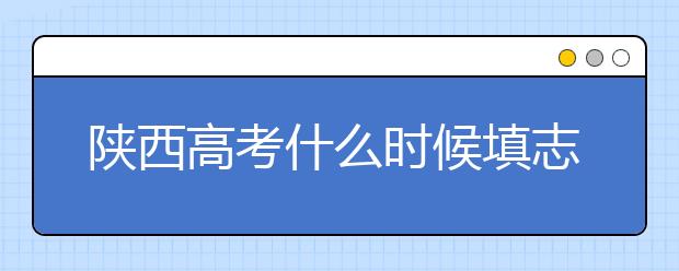 陜西高考什么時候填志愿？2020年陜西大學(xué)最新排名！