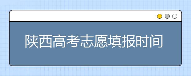 陜西高考志愿填報時間，附帶陜西大學(xué)排名名單