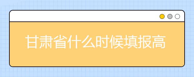 甘肅省什么時候填報高考志愿？為您介紹甘肅省志愿設(shè)置！