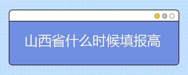 山西省什么時(shí)候填報(bào)高考志愿？報(bào)考志愿必須要了解山西省志愿設(shè)置！