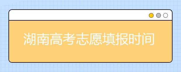 湖南高考志愿填報(bào)時(shí)間？要想填報(bào)好志愿，以下幾點(diǎn)必須注意！