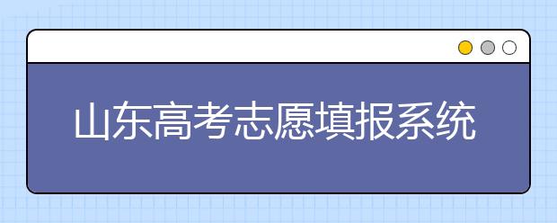 山東高考志愿填報系統(tǒng)入口，96個志愿到底應(yīng)該怎么填？