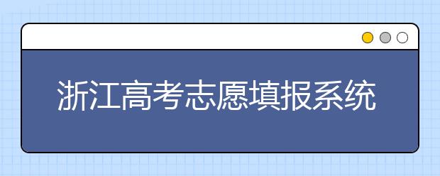 浙江高考志愿填報系統(tǒng)登錄入口-浙江省有哪些大學(xué)？