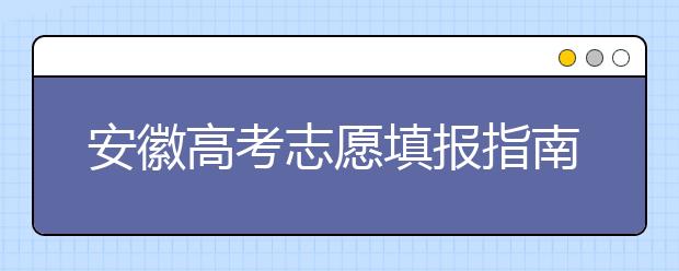 安徽高考志愿填報(bào)指南：如何填寫志愿報(bào)考，聽聽專家怎么說！