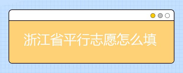 浙江省平行志愿怎么填？浙江省平行志愿填報問答