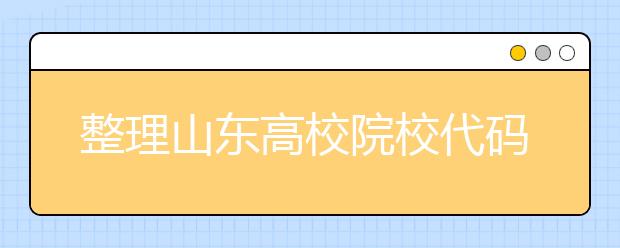 整理山東高校院校代碼信息匯總，快看看你想上哪個大學(xué)吧