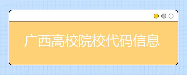 廣西高校院校代碼信息匯總，快看看你想上哪個大學吧