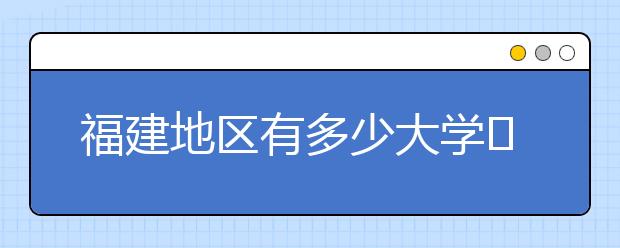 福建地區(qū)有多少大學(xué)?呢？大學(xué)生圓夢網(wǎng)為您匯總福建地區(qū)院校代碼