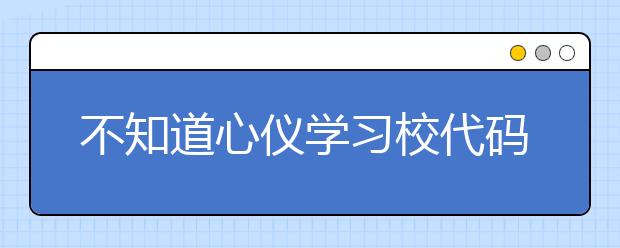 不知道心儀學(xué)習(xí)校代碼？湖北高校院校代碼信息為您匯總