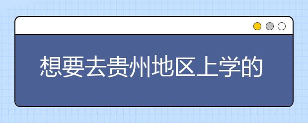 想要去貴州地區(qū)上學的考生注意了，貴州高校院校代碼信息大合集