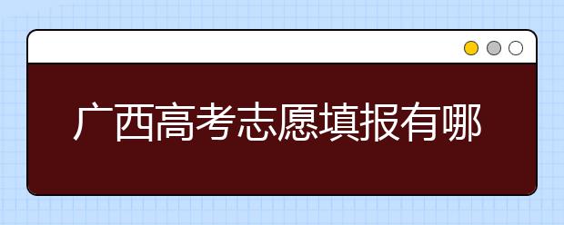 廣西高考志愿填報有哪些技巧？如何報考廣西的大學？