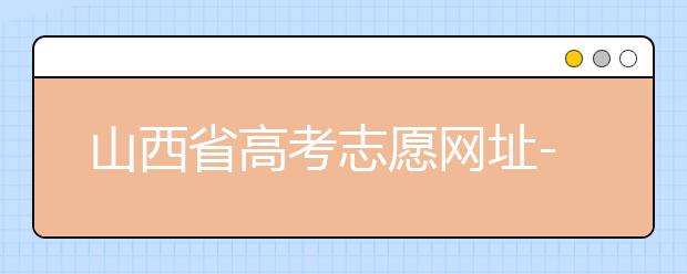 山西省高考志愿網(wǎng)址-高考志愿填報(bào)技巧注意這三點(diǎn)！