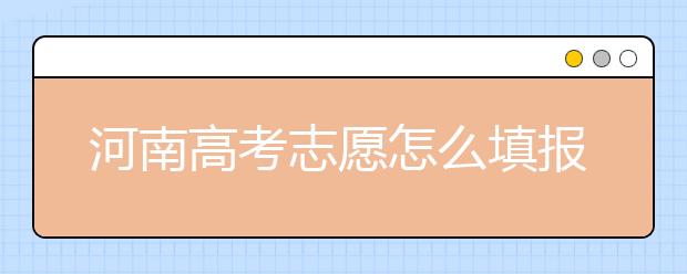 河南高考志愿怎么填報(bào)？掌握這幾招好比名師指導(dǎo)！