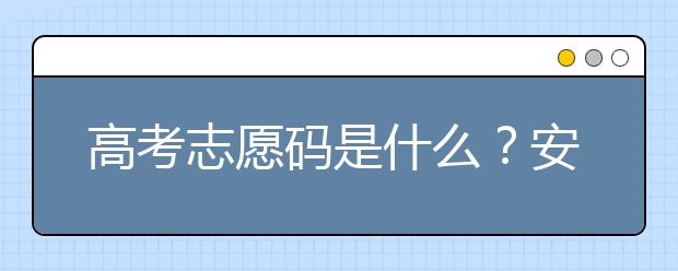 高考志愿碼是什么？安徽省大學(xué)代碼為您整理如下！