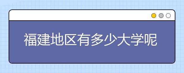 福建地區(qū)有多少大學(xué)呢？?福建高考碼是什么？