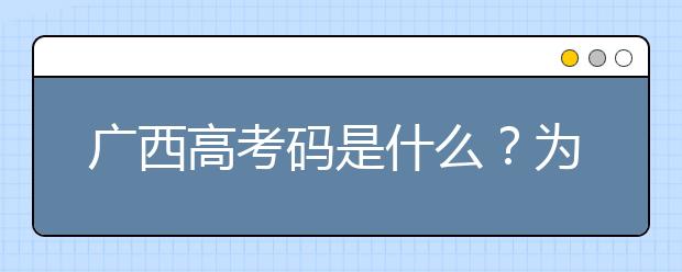 廣西高考碼是什么？廣西地區(qū)高校院校代碼信息匯總如下