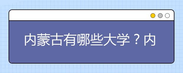 內(nèi)蒙古有哪些大學？內(nèi)蒙古大學高考志愿碼全部清單