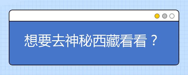 想要去神秘西藏看看？報考西藏大學，西藏全部大學高考志愿碼為您整理如下！