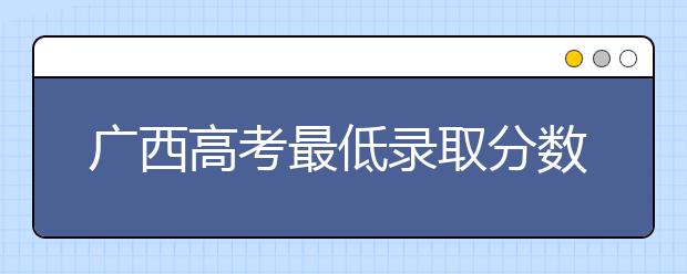 廣西高考最低錄取分數線是什么？快來看看自己是什么水平吧