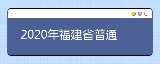 2020年福建省普通高校招生各類錄取控制分?jǐn)?shù)線已公布！快來查看吧！