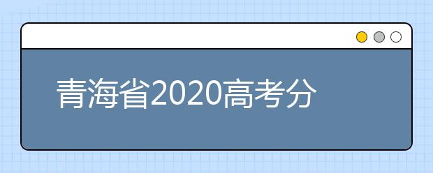 青海省2020高考分數(shù)線什么時候公布？公布時間擬定于7月25日上午11時！