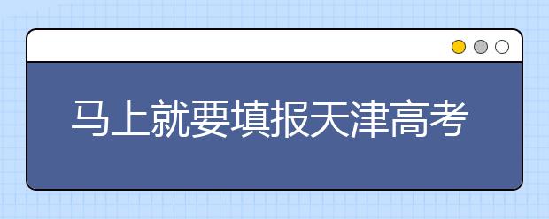 馬上就要填報(bào)天津高考志愿了，天津新高考政策你了解嗎？