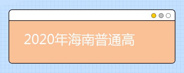 2020年海南普通高校招生本科批、部分特殊類型招生及藝術(shù)類本科批(文化課)錄取最低控制分數(shù)線公告