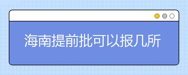 海南提前批可以報幾所大學？海南提前批怎么報？