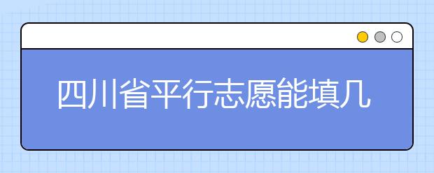 四川省平行志愿能填幾個(gè)？四川省平行志愿怎么填？ ?