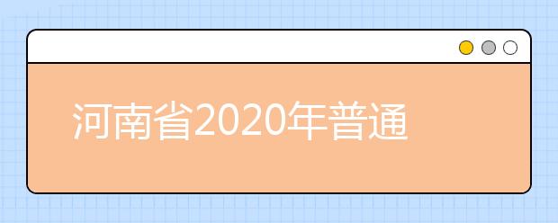 河南省2020年普通高等學(xué)校招生工作規(guī)定有什么？一文看懂！