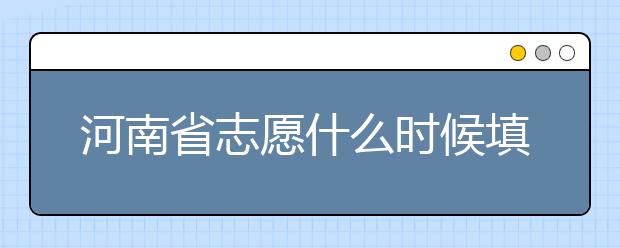 河南省志愿什么時(shí)候填？