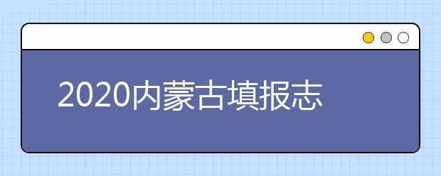 2020內(nèi)蒙古填報志愿需要做什么準備？填報志愿流程是什么？