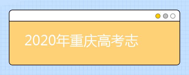 2020年重慶高考志愿怎么填？2020重慶高考志愿填報(bào)指南