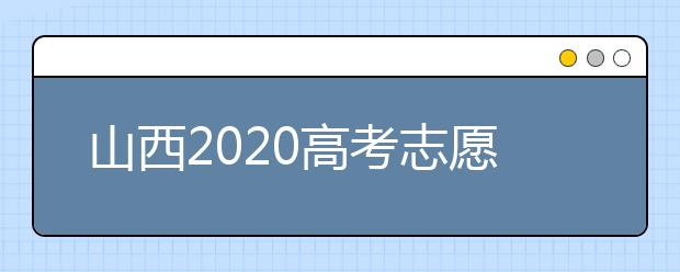 山西2020高考志愿怎么填？六步教你填好高考志愿！