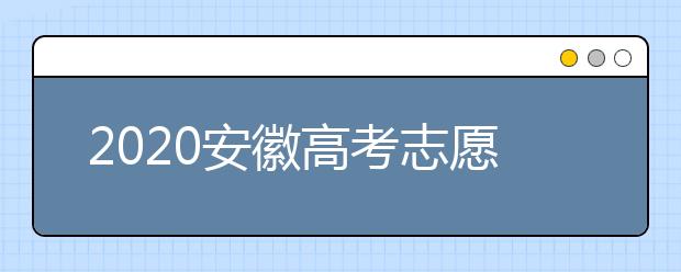 2020安徽高考志愿填報(bào)是什么時(shí)候？不同批次志愿征集填報(bào)時(shí)間表