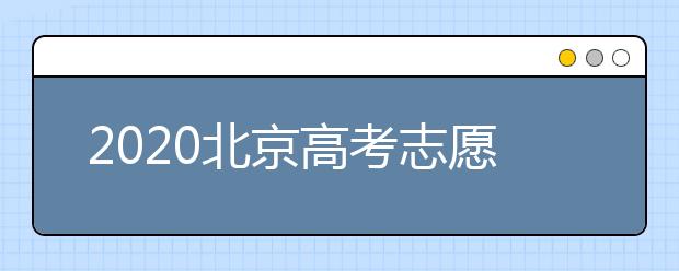 2020北京高考志愿填報需要注意什么？高考志愿怎么填？