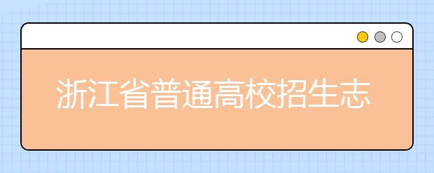 浙江省志愿填報怎么填？藝術(shù)體育類考生可兼報普通類志愿嗎？