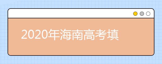 2020年海南高考填報志愿時間是什么？高考志愿填報怎么選學校？