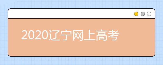 2020遼寧網(wǎng)上高考志愿填報什么流程？網(wǎng)上填報志愿的基本步驟