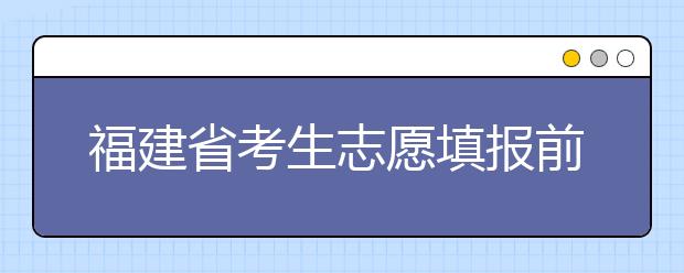 福建省考生志愿填報前要做哪些準(zhǔn)備工作？什么是特殊類型招生錄取控制分?jǐn)?shù)線？