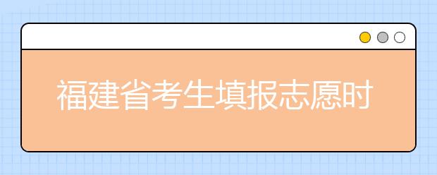 福建省考生填報志愿時有哪些注意事項？平行志愿投檔后有退檔風(fēng)險嗎？