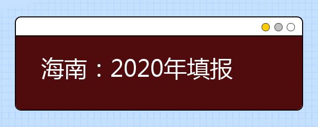 海南：2020年填報志愿和錄取時間