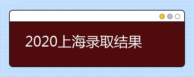 2020上海錄取結(jié)果什么時(shí)候出？上海高考錄取時(shí)間安排