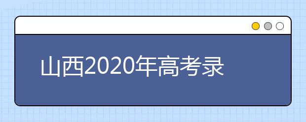 山西2020年高考錄取時(shí)間是什么？山西2020年高考錄取時(shí)間安排