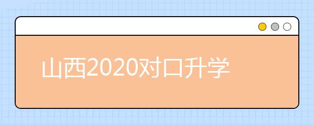 山西2020對(duì)口升學(xué)志愿填報(bào)系統(tǒng)怎么用？志愿填報(bào)系統(tǒng)使用指南