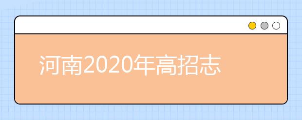 河南2020年高招志愿填報(bào)及錄取規(guī)定發(fā)布，26日開始填報(bào)志愿