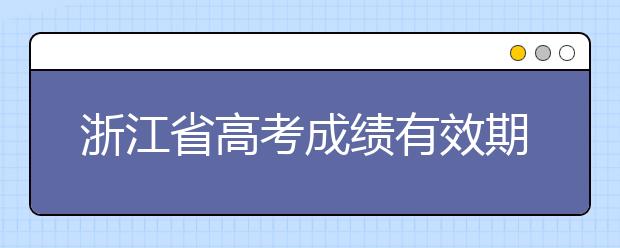 浙江省高考成績有效期是什么？往屆生高考志愿如何填報？