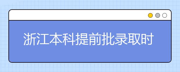 浙江本科提前批錄取時間是什么？提前批被退檔怎么辦？